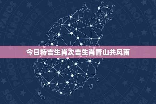 今日特吉生肖次吉生肖青山共风雨：特吉VS次吉，谁更幸运？