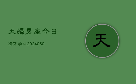 天蝎男座今日运势学业(20240603)