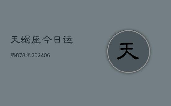 天蝎座今日运势878年(20240605)