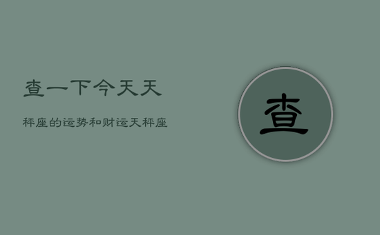 查一下今天天秤座的运势和财运，天秤座今日运势财运