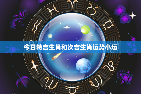 今日特吉生肖和次吉生肖运势小运：鼠牛虎兔龙谁能转运？