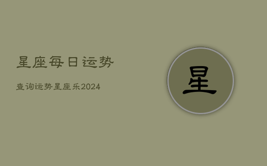 星座每日运势查询运势星座乐(20240602)