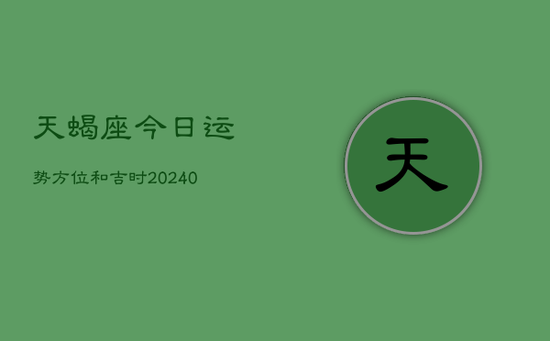 天蝎座今日运势方位和吉时(20240602)