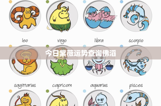 今日紫薇运势查询佛滔：白羊奋发金牛灵活，双子创意大爆发