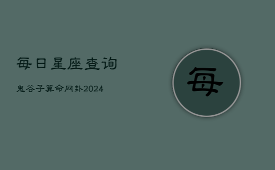 每日星座查询鬼谷子算命网卦(20240602)