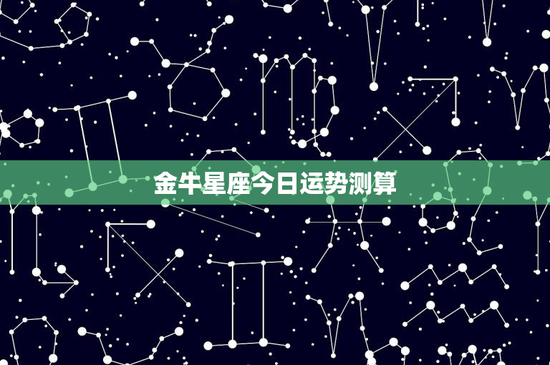 金牛星座今日运势测算：稳健求稳，爱情路上坚守不渝