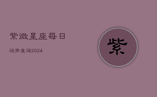 紫微星座每日运势查询2024(20240602)