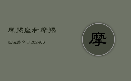 摩羯座和摩羯座运势今日(20240605)