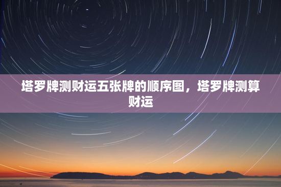 塔罗牌测财运五张牌的顺序图，塔罗牌测算财运