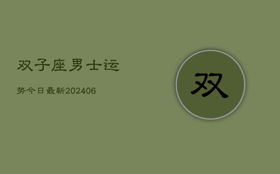 双子座男士运势今日最新(20240605)