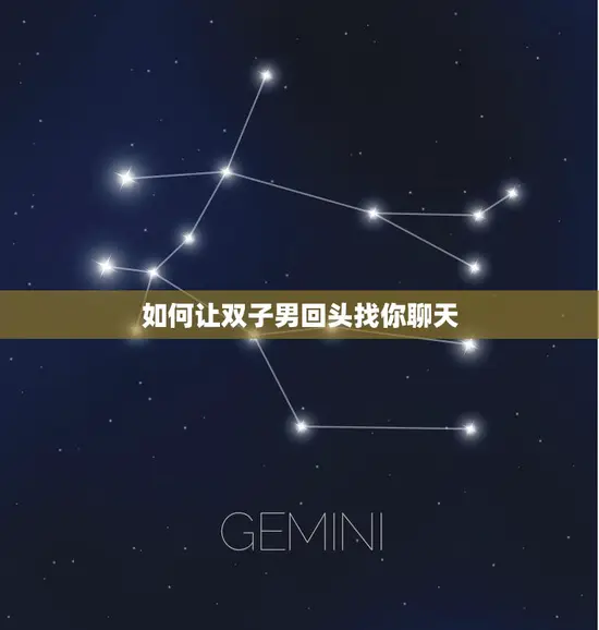 如何让双子男回头找你聊天(5个简单技巧让你成为他的聊天对象)