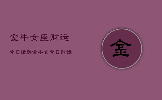 金牛女座财运今日运势，金牛女今日财运如何