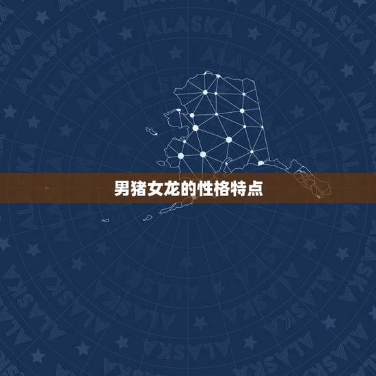 男猪女龙的性格特点 男猪女龙的性格特点