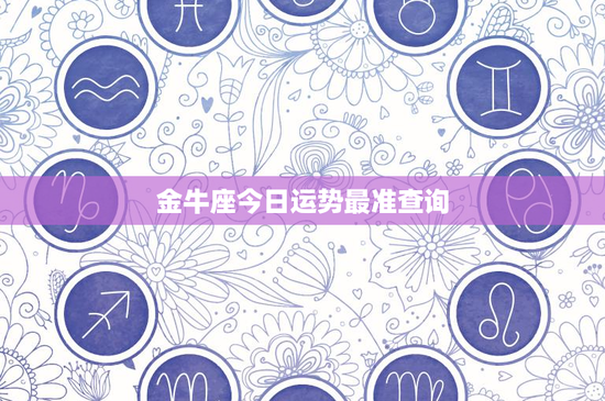 金牛座今日运势最准查询：事业爱情双丰收，把握机遇勇往直前