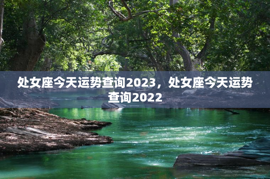 处女座今天运势查询2023，处女座今天运势查询2022