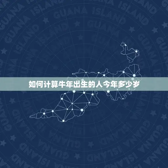 如何计算牛年出生的人今年多少岁