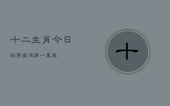 十二生肖今日运势查询第一星座(20240603)