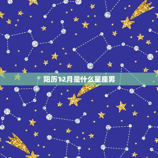 阳历12月是什么星座男