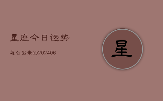 星座今日运势怎么出来的(20240605)
