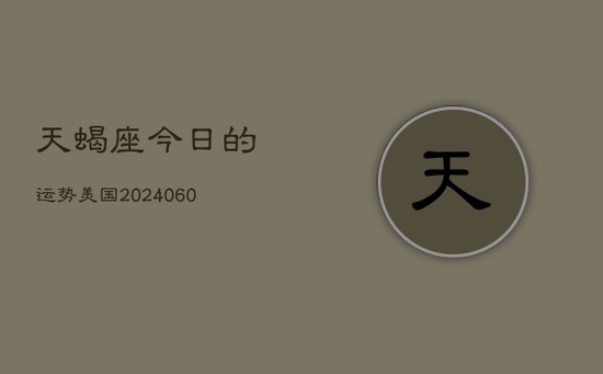 天蝎座今日的运势美国(20240605)