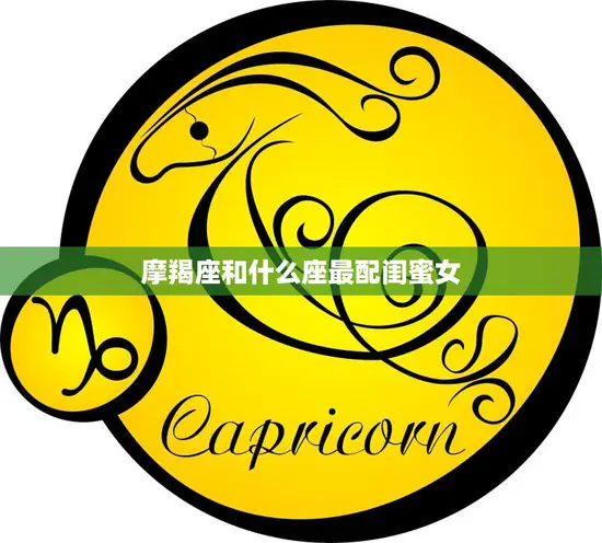 摩羯座和什么座最配闺蜜女(星座界的黄金组合)