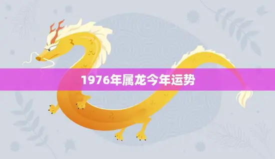 1976年属龙今年运势(龙行天下财运亨通)