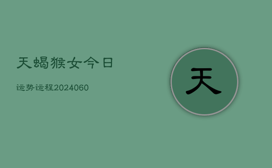 天蝎猴女今日运势运程(20240605)