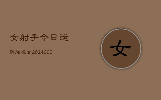 女射手今日运势超准女(20240605)