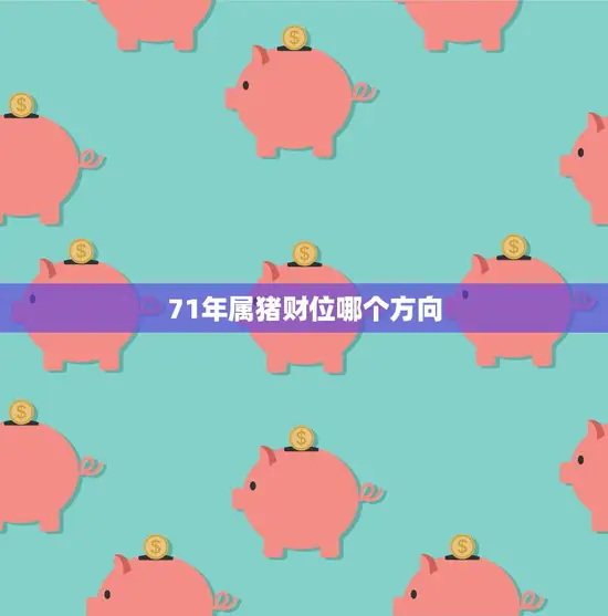 71年属猪财位哪个方向(如何找到你的财富宝藏)