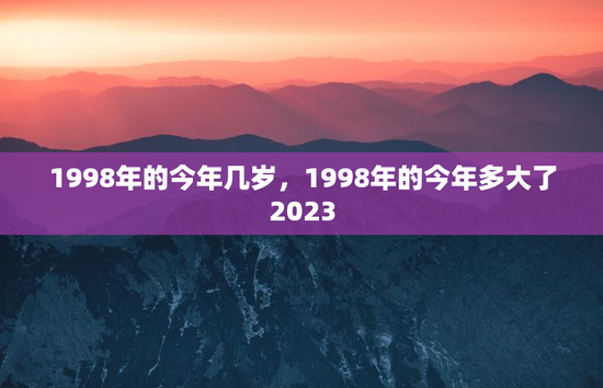 1998年的今年几岁，1998年的今年多大了2023