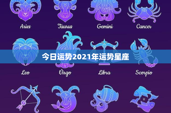 今日运势2021年运势星座：职场新篇章，爱情悄然变化