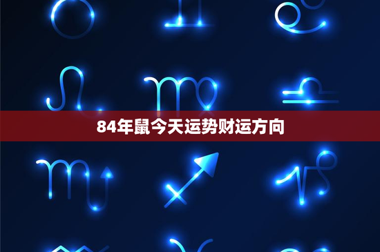 84年鼠今天运势财运方向：今日运势如何？财运走向揭秘