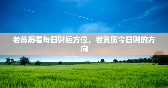 老黄历看每日财运方位，老黄历今日财的方向