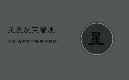 星座屋巨蟹座今天的运势，巨蟹座今日运势指南