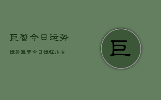 巨蟹今日运势运势，巨蟹今日运程指南