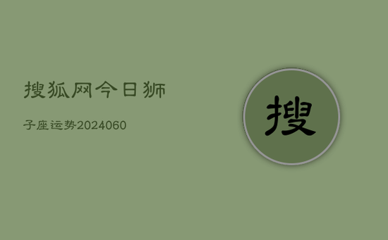 搜狐网今日狮子座运势(20240605)