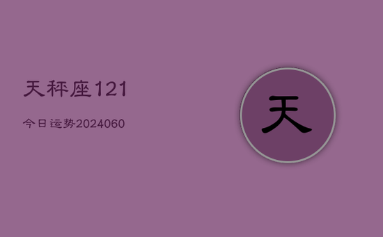天秤座121今日运势(20240603) 天秤座121今日运势(20240603)