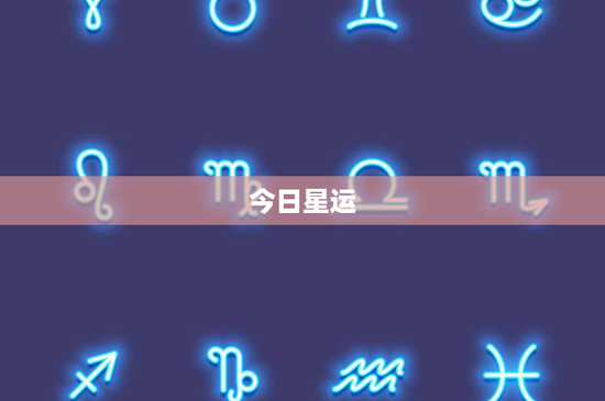 今日星运:白羊座挑战重重,金牛座职场危机?