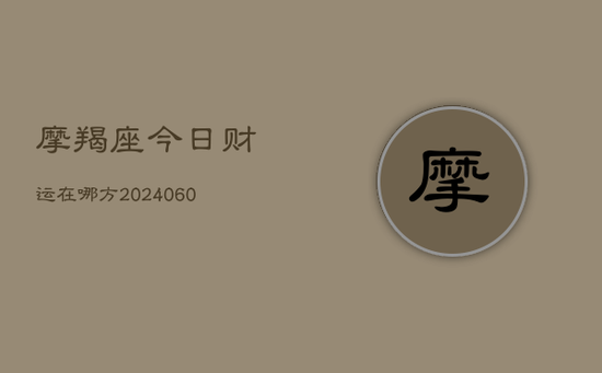 摩羯座今日财运在哪方(20240602) 摩羯座今日财运在哪方(20240602)