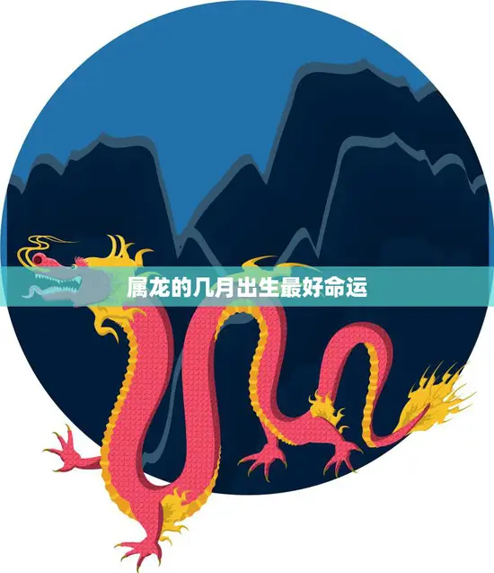 属龙的几月出生最好命运(揭秘龙年宝宝的黄金出生月份)