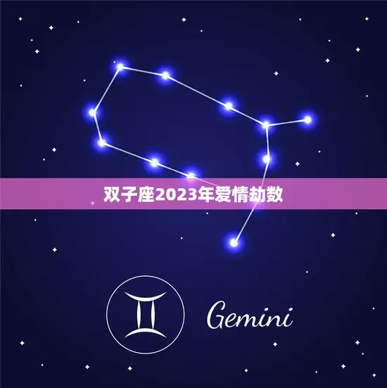 双子座2023年爱情劫数(解析爱情运势如何)