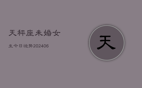 天秤座未婚女生今日运势(20240605)