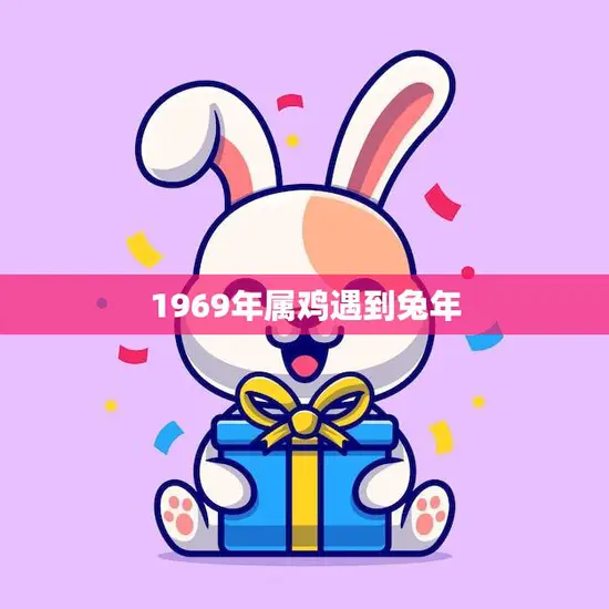 1969年属鸡遇到兔年(命运交错机遇与挑战并存)