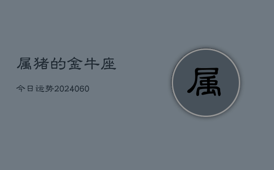 属猪的金牛座今日运势(20240603)