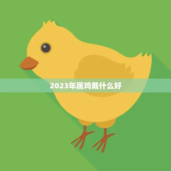 2023年属鸡戴什么好(幸运饰品助力事业发展)