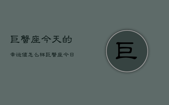 巨蟹座今天的幸运值怎么样，巨蟹座今日幸运指数