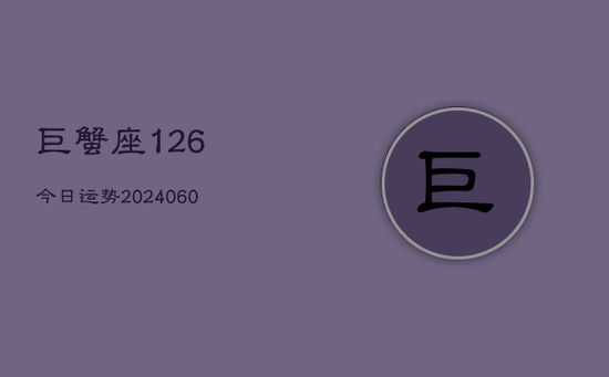 巨蟹座126今日运势(20240605)