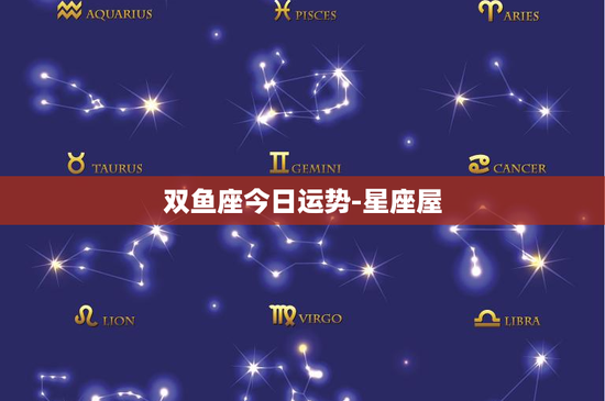 双鱼座今日运势-星座屋:浪漫派的同理心与创造力,今日财运稳健