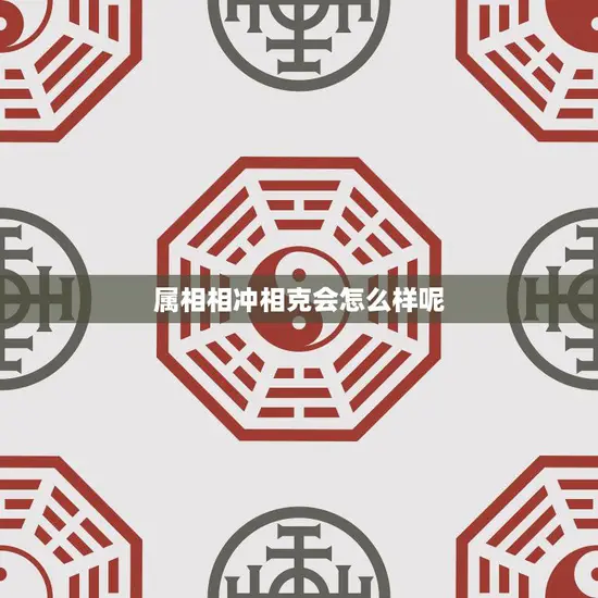 属相相冲相克会怎么样呢(解析十二生肖的相克关系)