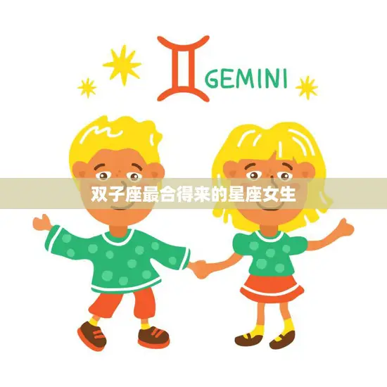 双子座最合得来的星座女生(完美匹配的星座是哪些) 双子座最合得来的星座女生(完美匹配的星座是哪些)